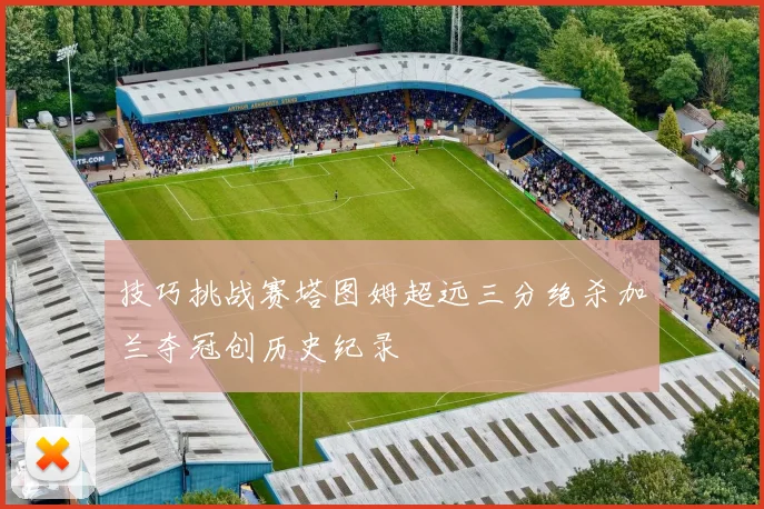 技巧挑战赛塔图姆超远三分绝杀加兰夺冠创历史纪录