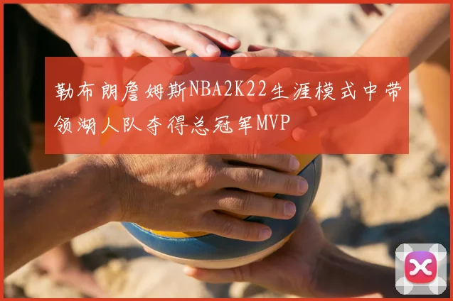 勒布朗詹姆斯NBA2K22生涯模式中带领湖人队夺得总冠军MVP