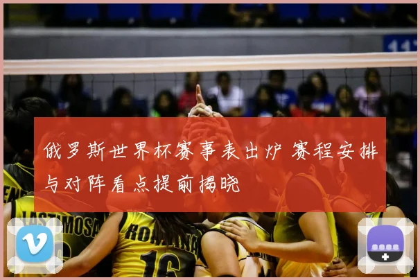 俄罗斯世界杯赛事表出炉 赛程安排与对阵看点提前揭晓