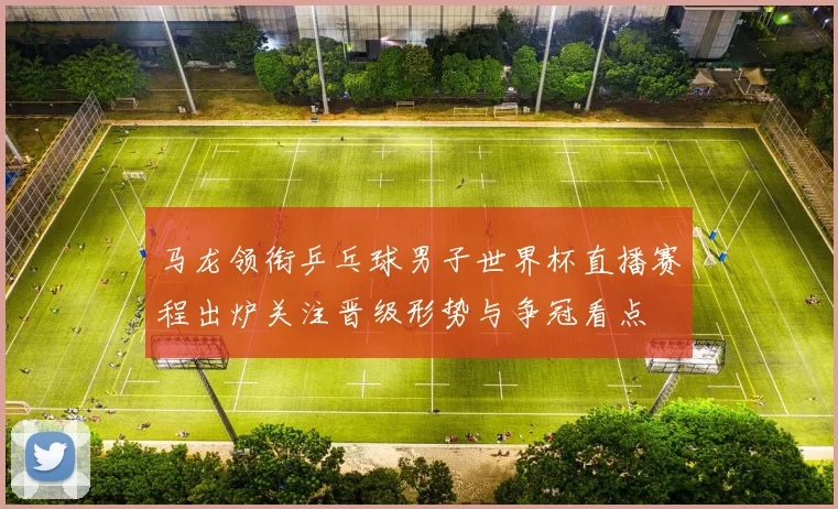 马龙领衔乒乓球男子世界杯直播赛程出炉关注晋级形势与争冠看点