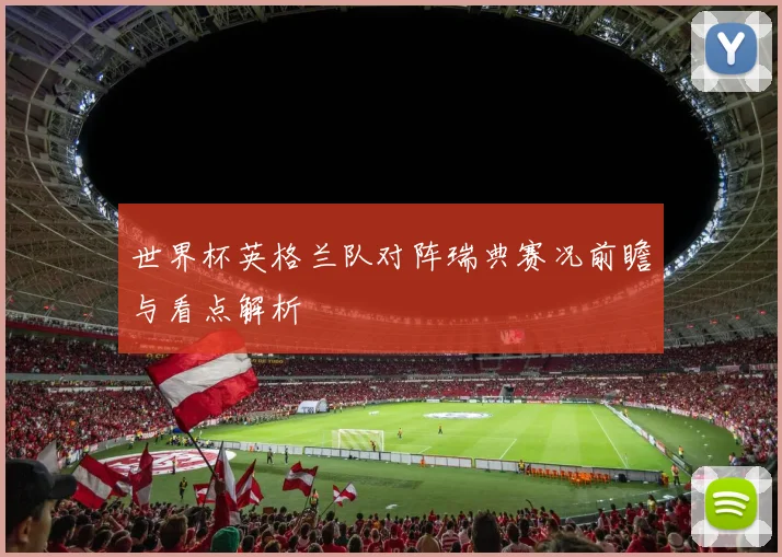 世界杯英格兰队对阵瑞典赛况前瞻与看点解析