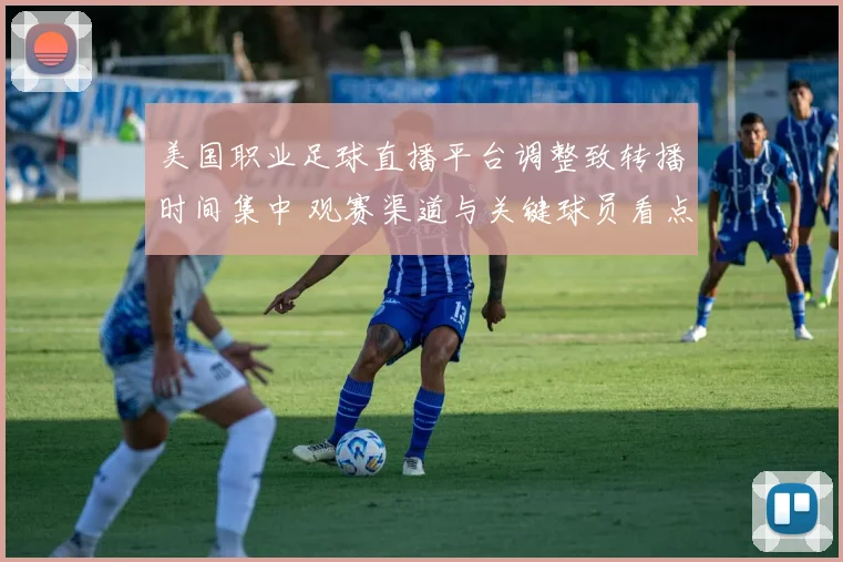 美国职业足球直播平台调整致转播时间集中 观赛渠道与关键球员看点