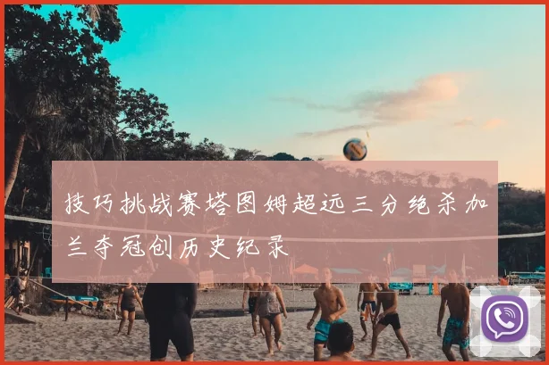 技巧挑战赛塔图姆超远三分绝杀加兰夺冠创历史纪录