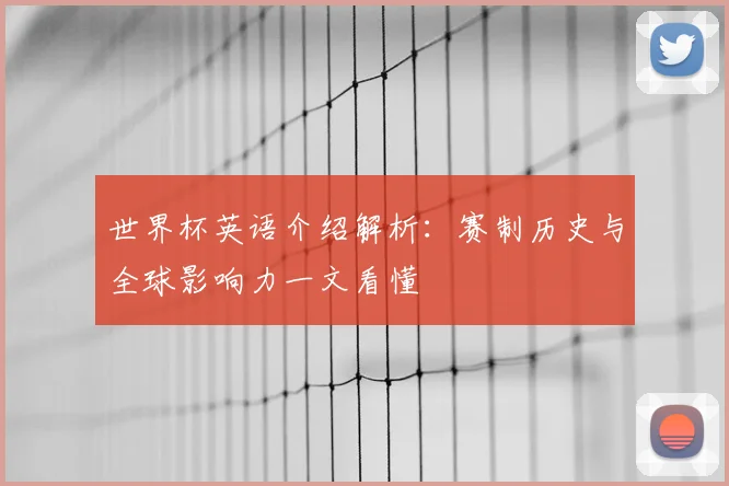 世界杯英语介绍解析:赛制历史与全球影响力一文看懂