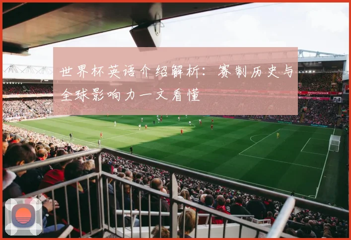 世界杯英语介绍解析:赛制历史与全球影响力一文看懂
