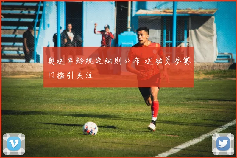 奥运年龄规定细则公布 运动员参赛门槛引关注