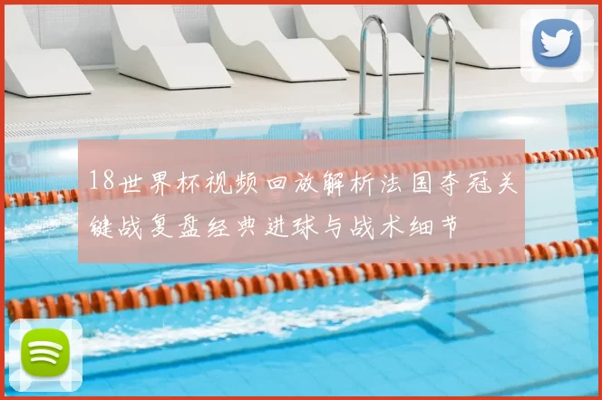 18世界杯视频回放解析法国夺冠关键战复盘经典进球与战术细节