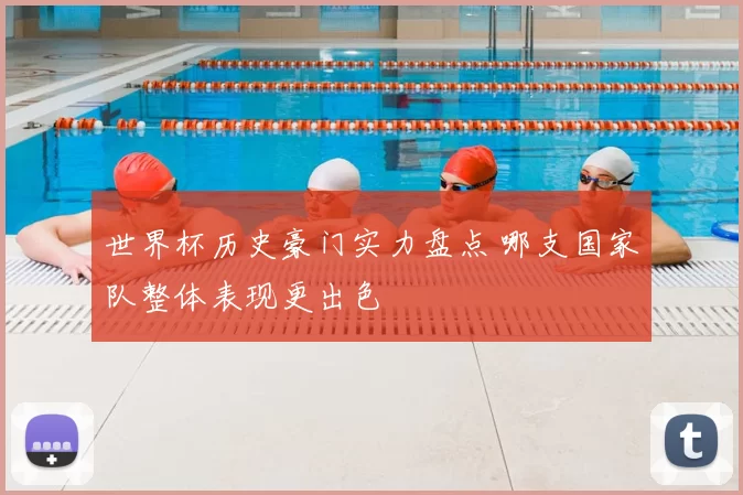 世界杯历史豪门实力盘点 哪支国家队整体表现更出色