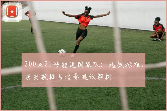 200米21秒能进国家队：选拔标准、历史数据与培养建议解析