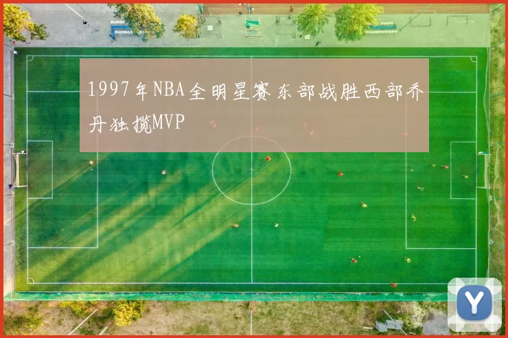 1997年NBA全明星赛东部战胜西部乔丹独揽MVP