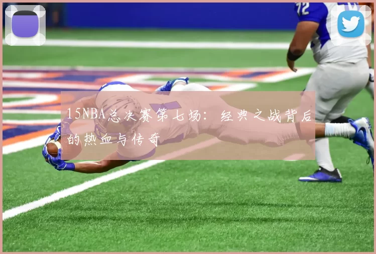 15NBA总决赛第七场：经典之战背后的热血与传奇