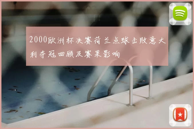 2000欧洲杯决赛荷兰点球击败意大利夺冠回顾及赛果影响