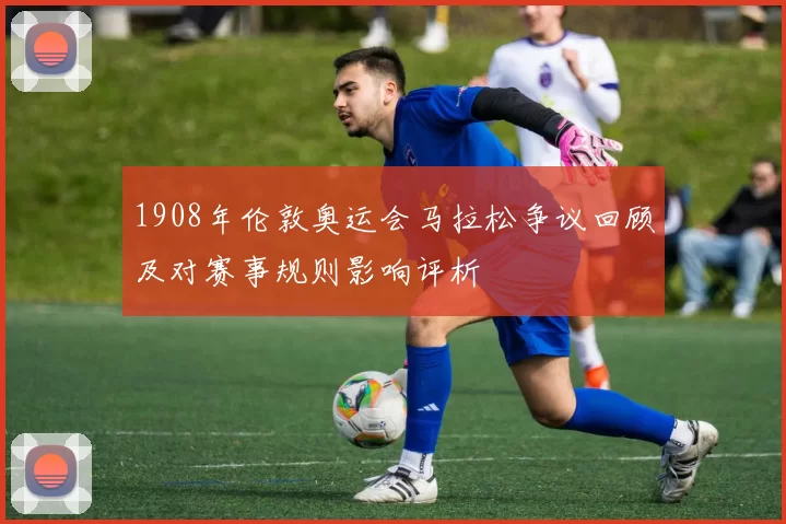 1908年伦敦奥运会马拉松争议回顾及对赛事规则影响评析