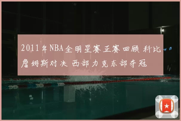 2011年NBA全明星赛正赛回顾 科比詹姆斯对决 西部力克东部夺冠