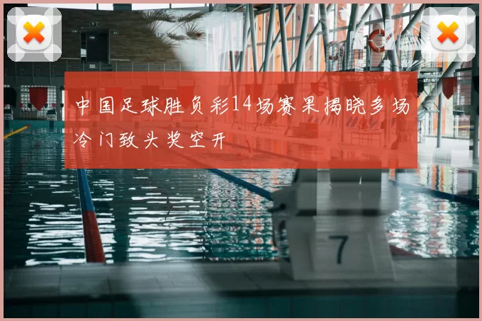 中国足球胜负彩14场赛果揭晓多场冷门致头奖空开