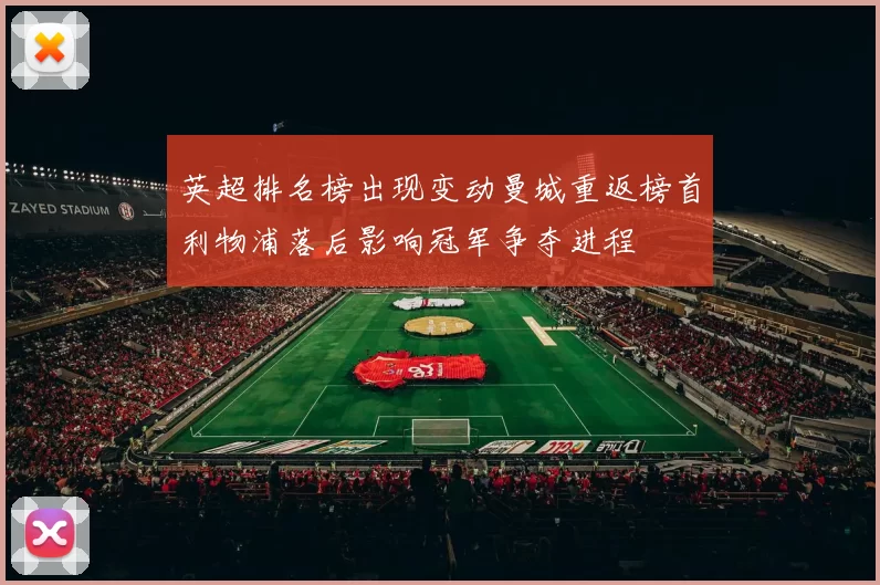 英超排名榜出现变动曼城重返榜首利物浦落后影响冠军争夺进程