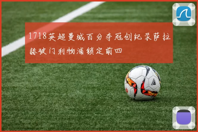 1718英超曼城百分夺冠创纪录萨拉赫破门利物浦锁定前四