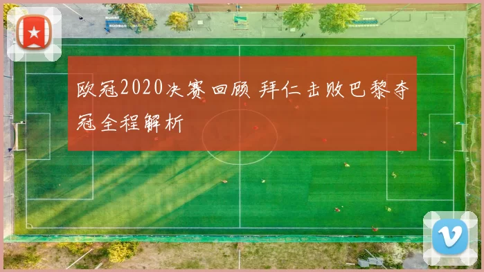 欧冠2020决赛回顾 拜仁击败巴黎夺冠全程解析