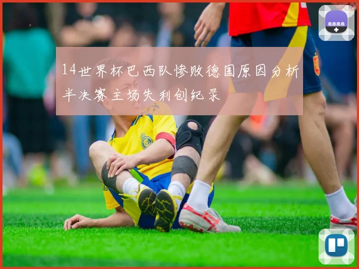 14世界杯巴西队惨败德国原因分析半决赛主场失利创纪录