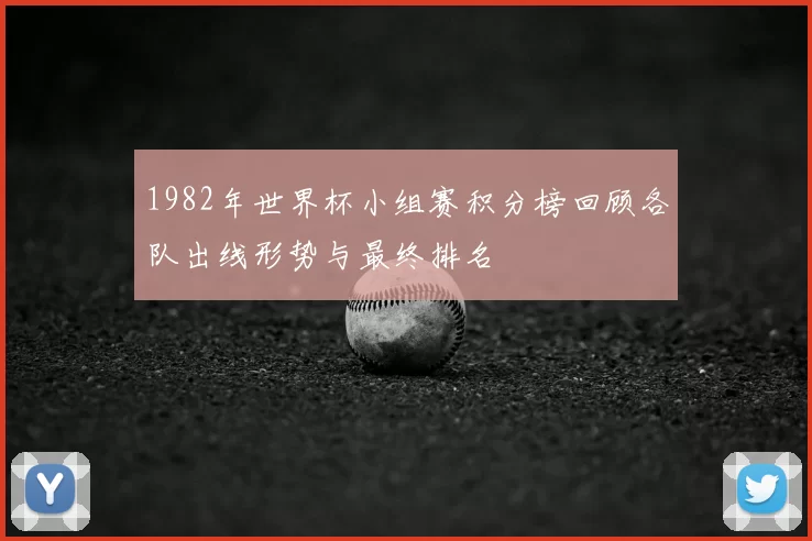 1982年世界杯小组赛积分榜回顾各队出线形势与最终排名