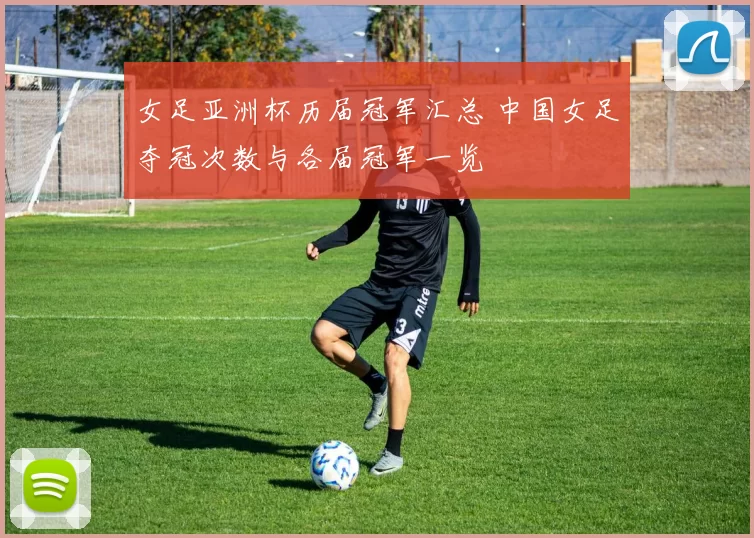 女足亚洲杯历届冠军汇总 中国女足夺冠次数与各届冠军一览