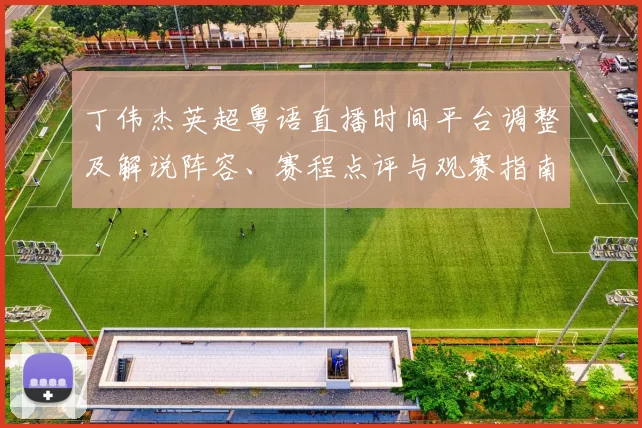 丁伟杰英超粤语直播时间平台调整及解说阵容、赛程点评与观赛指南