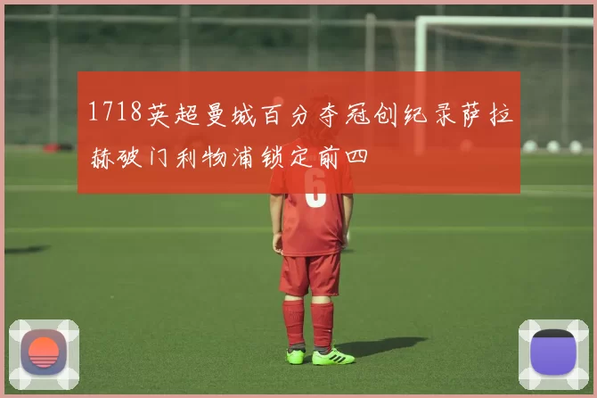1718英超曼城百分夺冠创纪录萨拉赫破门利物浦锁定前四