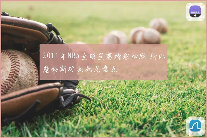 2011年NBA全明星赛精彩回顾 科比詹姆斯对决亮点盘点