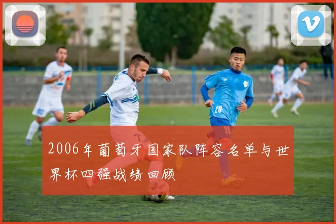 2006年葡萄牙国家队阵容名单与世界杯四强战绩回顾