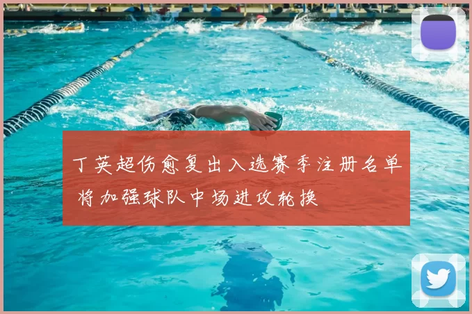 丁英超伤愈复出入选赛季注册名单 将加强球队中场进攻轮换