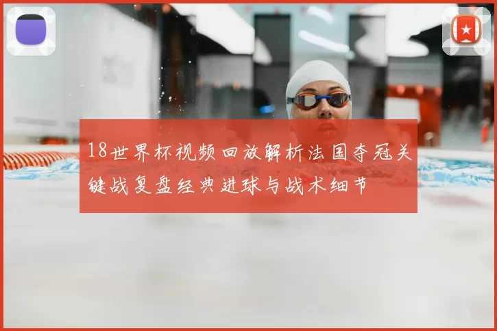 18世界杯视频回放解析法国夺冠关键战复盘经典进球与战术细节