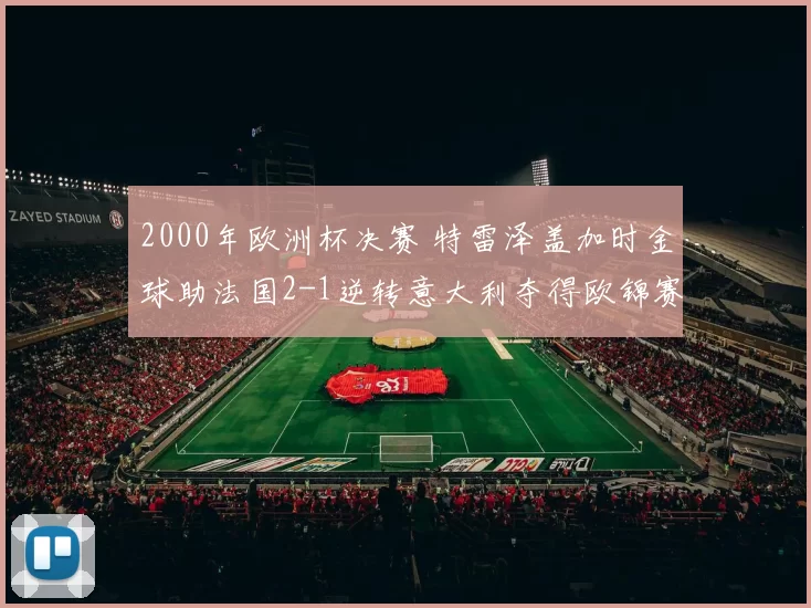 2000年欧洲杯决赛 特雷泽盖加时金球助法国2-1逆转意大利夺得欧锦赛第二冠