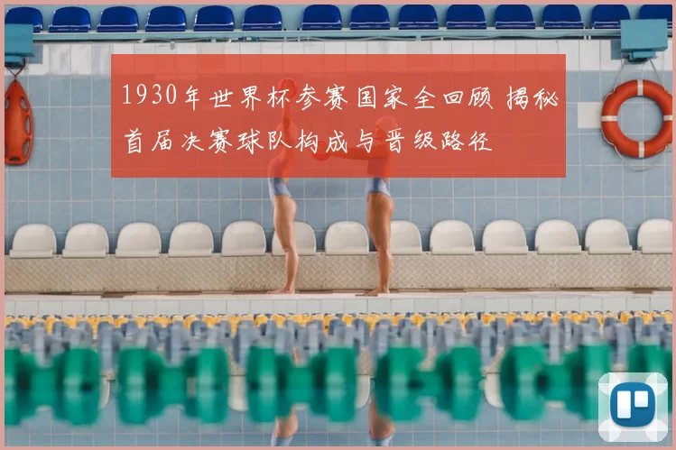 1930年世界杯参赛国家全回顾 揭秘首届决赛球队构成与晋级路径