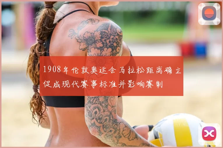 1908年伦敦奥运会马拉松距离确立促成现代赛事标准并影响赛制