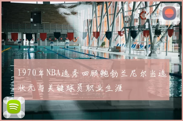 1970年NBA选秀回顾鲍勃兰尼尔当选状元与关键球员职业生涯