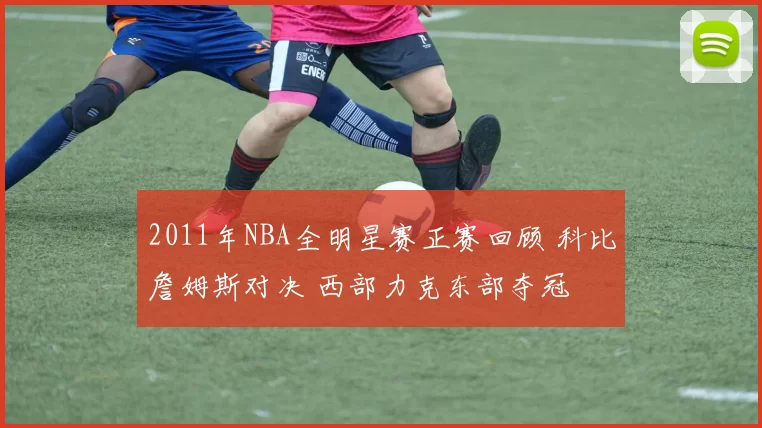 2011年NBA全明星赛正赛回顾 科比詹姆斯对决 西部力克东部夺冠
