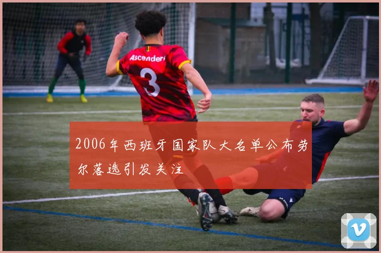 2006年西班牙国家队大名单公布劳尔落选引发关注