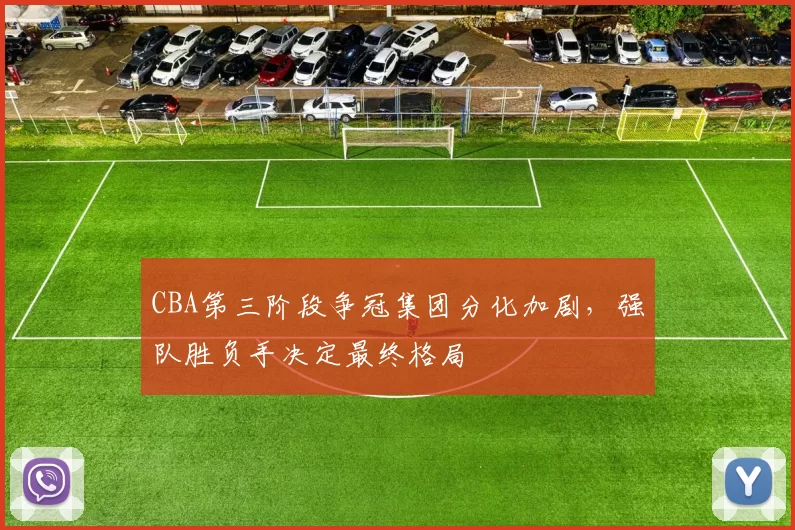 CBA第三阶段争冠集团分化加剧，强队胜负手决定最终格局