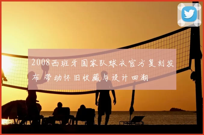 2008西班牙国家队球衣官方复刻发布 带动怀旧收藏与设计回潮